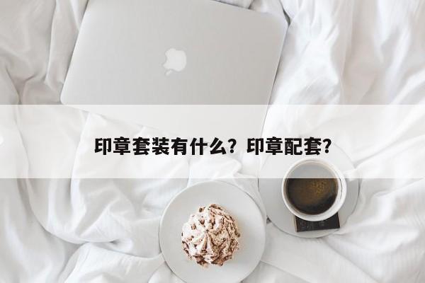 印章套装有什么？印章配套？