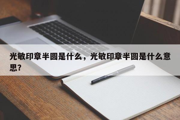 光敏印章半圆是什么，光敏印章半圆是什么意思？