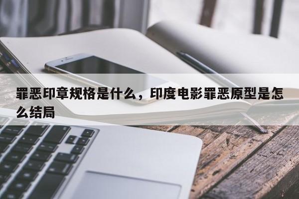 罪恶印章规格是什么，印度电影罪恶原型是怎么结局