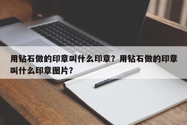 用钻石做的印章叫什么印章？用钻石做的印章叫什么印章图片？