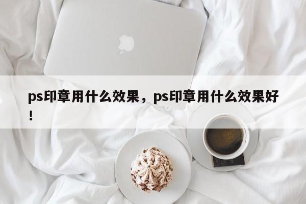 ps印章用什么效果，ps印章用什么效果好！