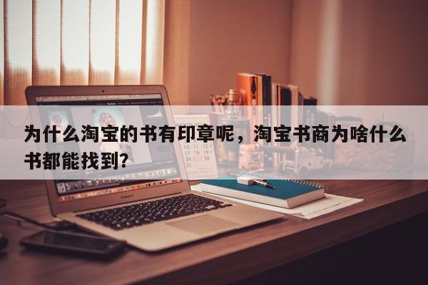 为什么淘宝的书有印章呢，淘宝书商为啥什么书都能找到？