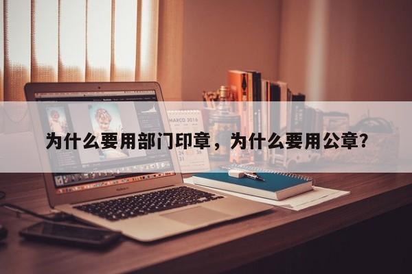 为什么要用部门印章，为什么要用公章？