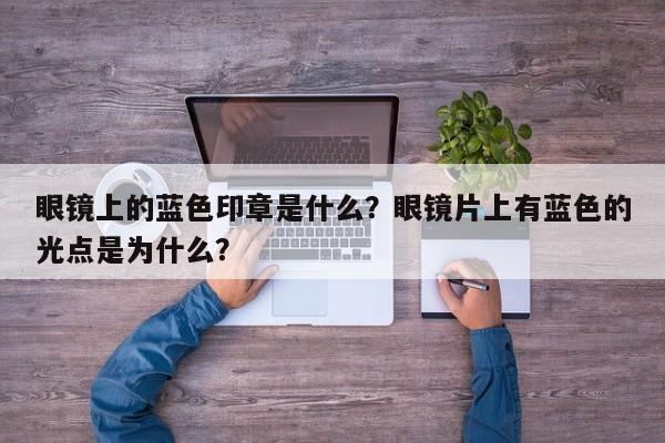 眼镜上的蓝色印章是什么？眼镜片上有蓝色的光点是为什么？