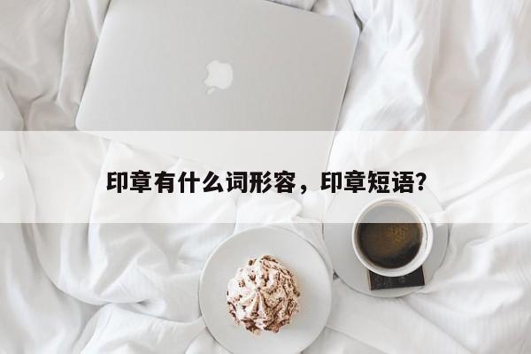 印章有什么词形容，印章短语？