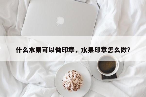 什么水果可以做印章，水果印章怎么做？