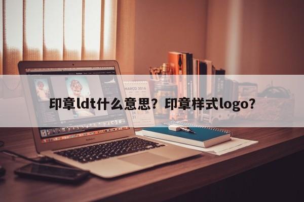 印章ldt什么意思？印章样式logo？