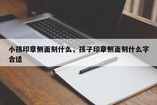 小孩印章侧面刻什么，孩子印章侧面刻什么字合适