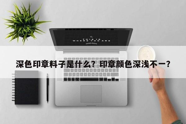 深色印章料子是什么？印章颜色深浅不一？