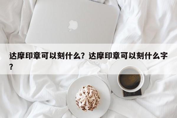 达摩印章可以刻什么？达摩印章可以刻什么字？