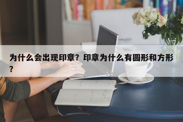 为什么会出现印章？印章为什么有圆形和方形？