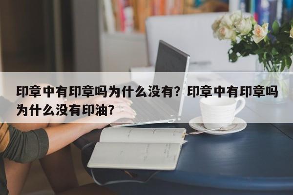 印章中有印章吗为什么没有？印章中有印章吗为什么没有印油？