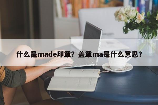 什么是made印章？盖章ma是什么意思？