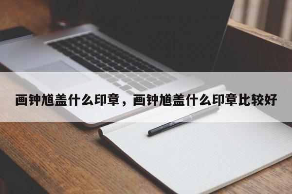 画钟馗盖什么印章，画钟馗盖什么印章比较好