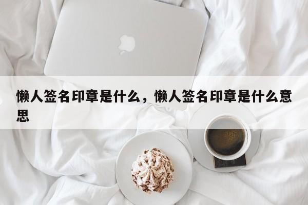 懒人签名印章是什么，懒人签名印章是什么意思