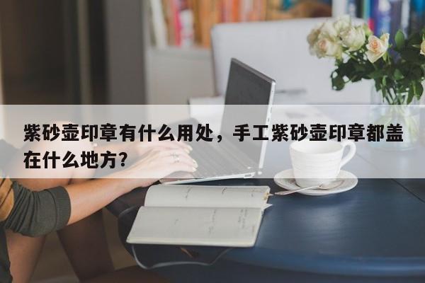 紫砂壶印章有什么用处，手工紫砂壶印章都盖在什么地方？